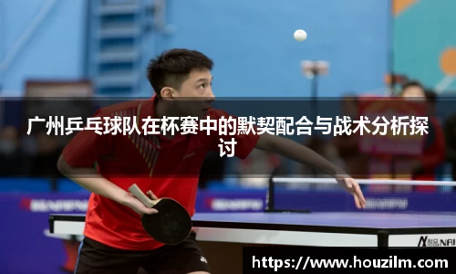 广州乒乓球队在杯赛中的默契配合与战术分析探讨