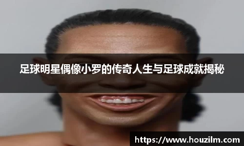 足球明星偶像小罗的传奇人生与足球成就揭秘